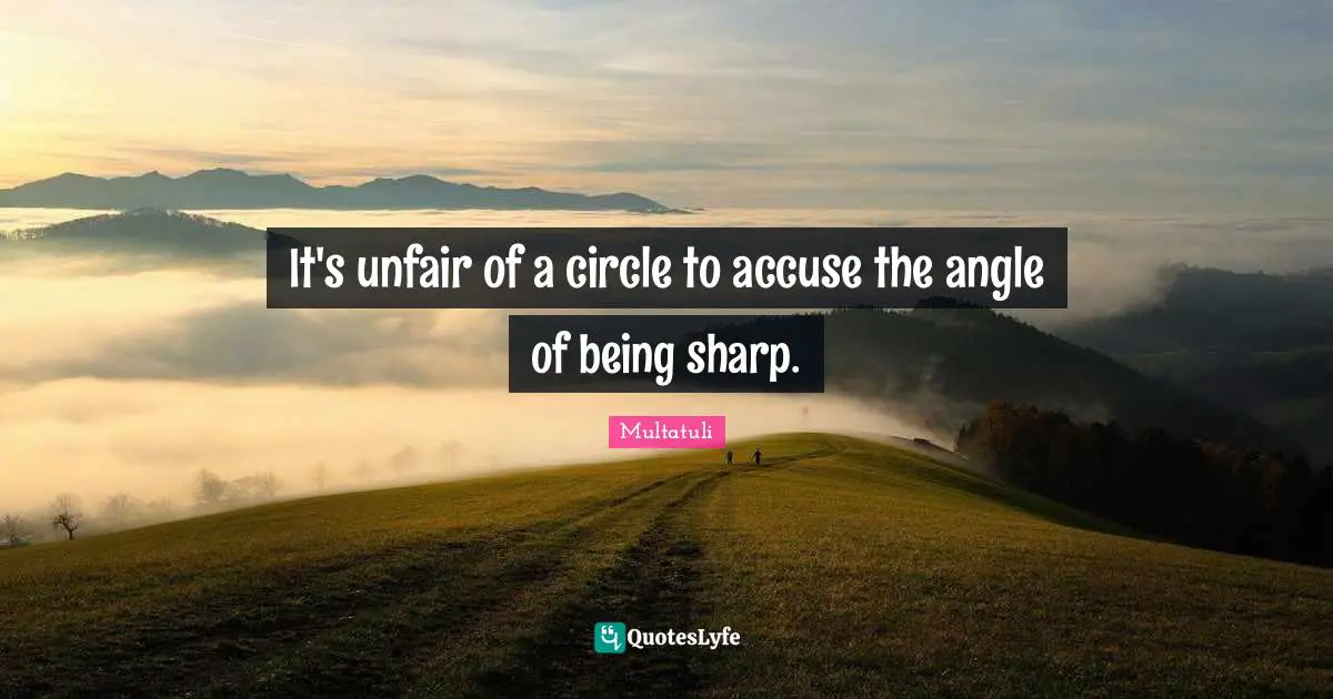 Multatuli Quotes: "It's unfair of a circle to accuse the angle of being sharp."