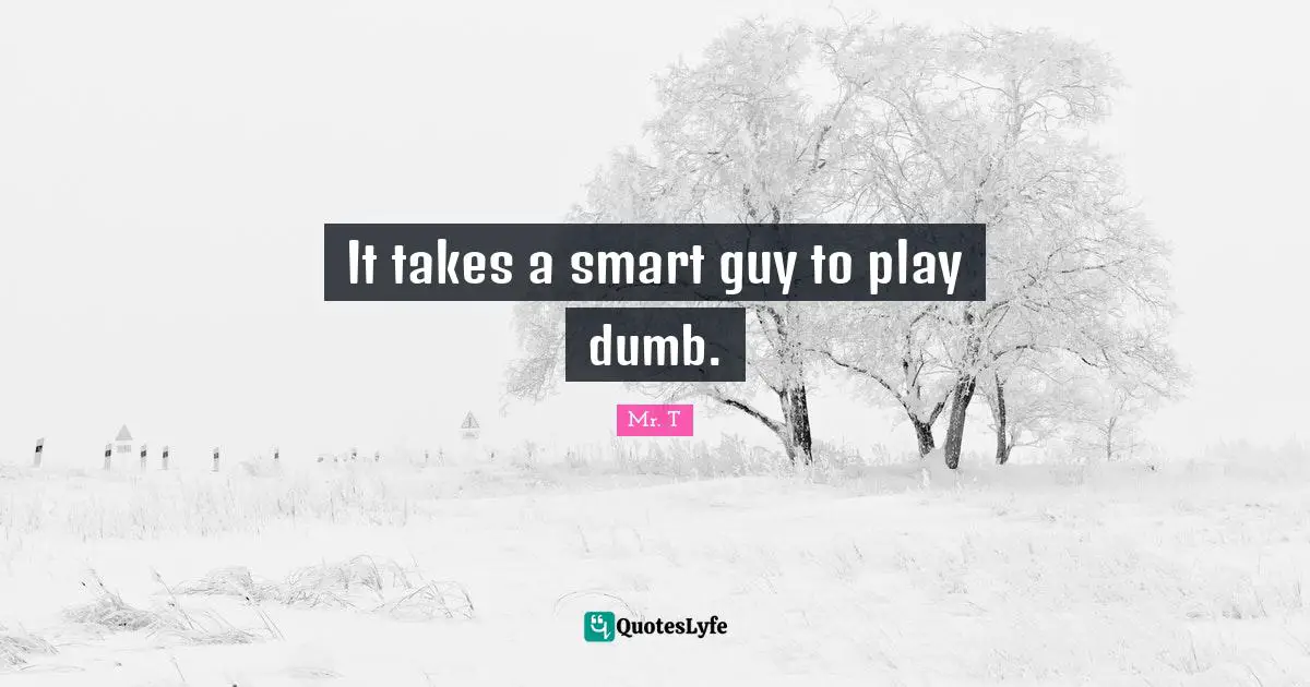 It takes a smart guy to play dumb.