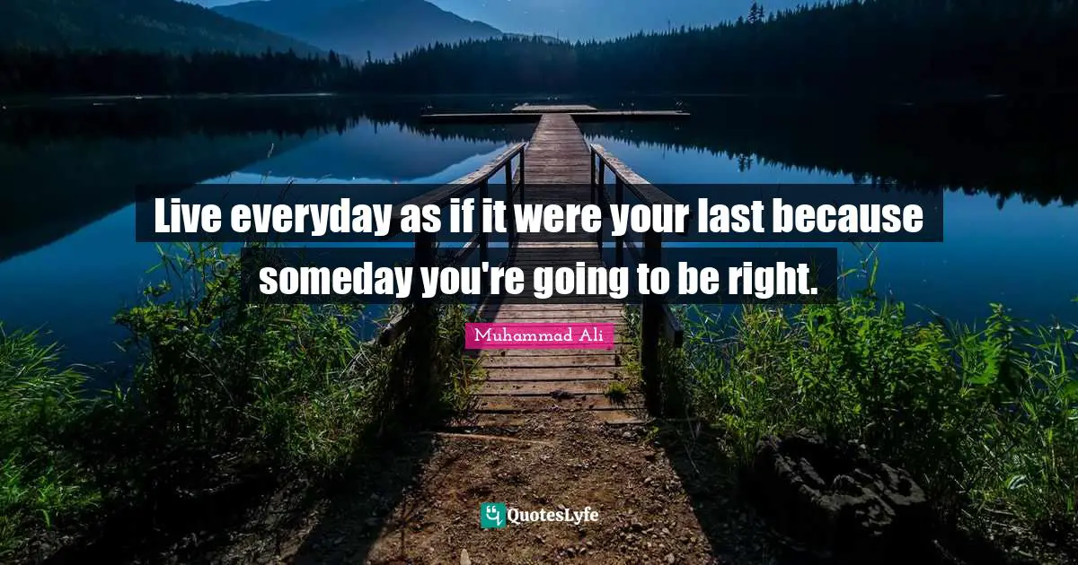 Someday Quotes: "Live everyday as if it were your last because someday you're going to be right."