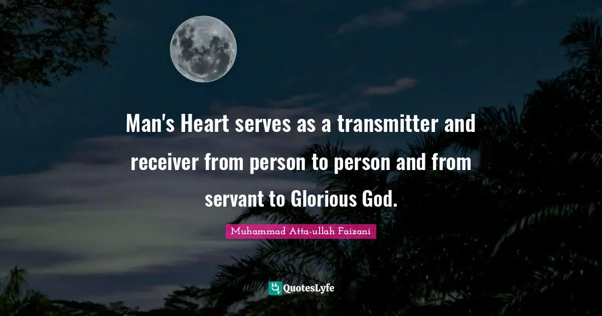 Man's Heart serves as a transmitter and receiver from person to person and from servant to Glorious God.