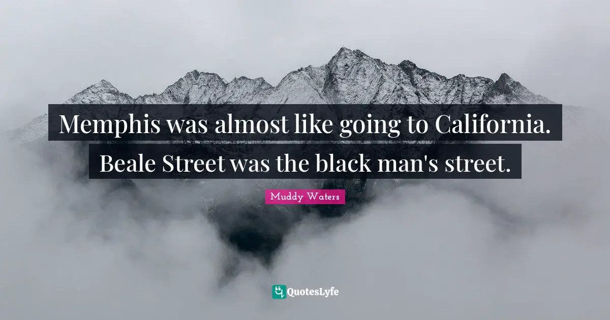 Memphis was almost like going to California. Beale Street was the black man's street.