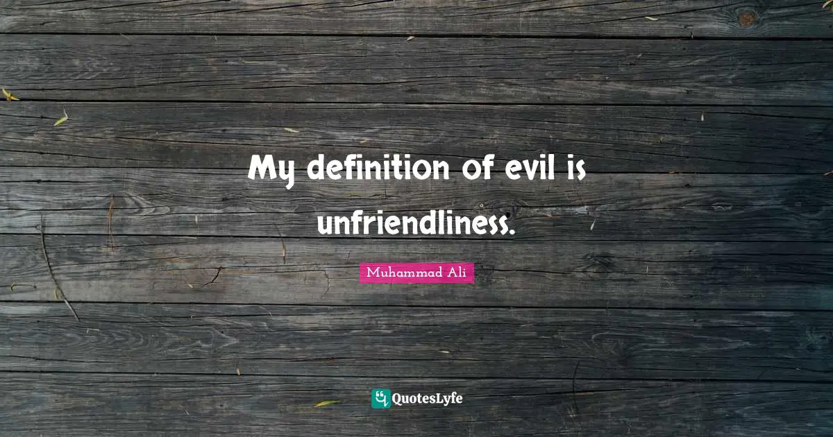 My definition of evil is unfriendliness.