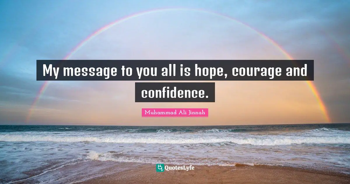 Muhammad Ali Jinnah Quotes: My message to you all is hope, courage and confidence.