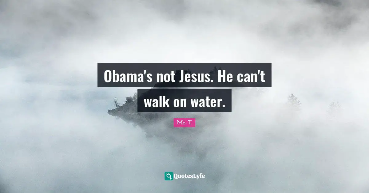 Obama's not Jesus. He can't walk on water.