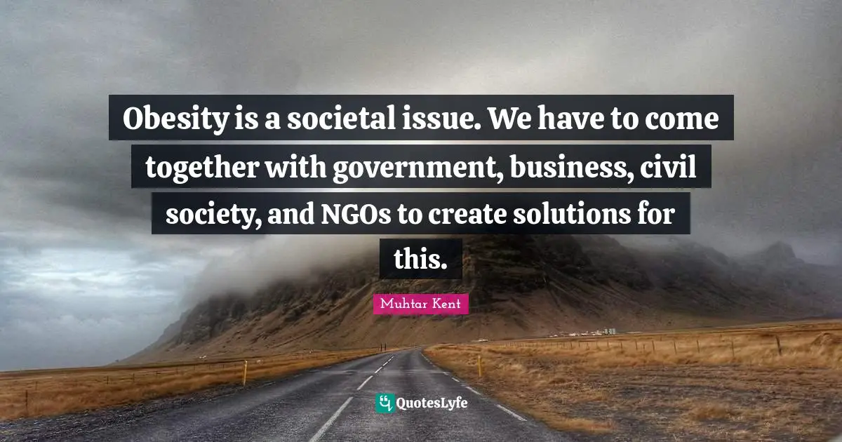 Civil Society Quotes: "Obesity is a societal issue. We have to come together with government, business, civil society, and NGOs to create solutions for this."