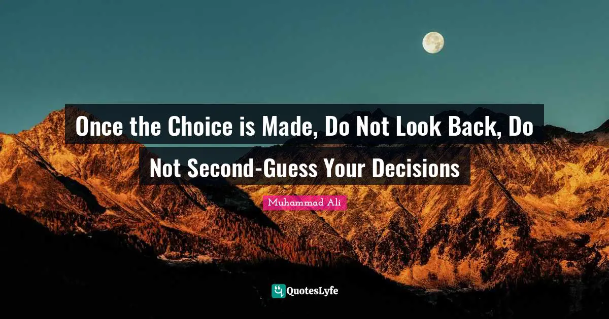 Once the Choice is Made, Do Not Look Back, Do Not Second-Guess Your Decisions