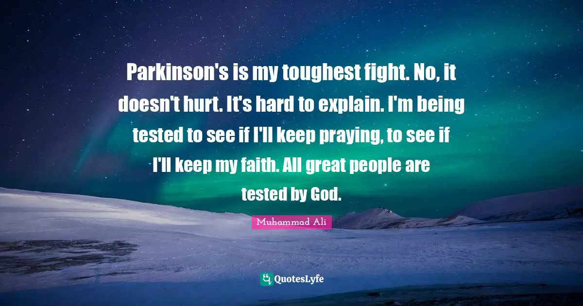 Parkinson's is my toughest fight. No, it doesn't hurt. It's hard to explain. I'm being tested to see if I'll keep praying, to see if I'll keep my faith. All great people are tested by God.