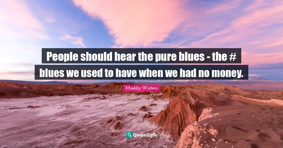 People should hear the pure blues - the #‎ blues we used to have when we had no money.