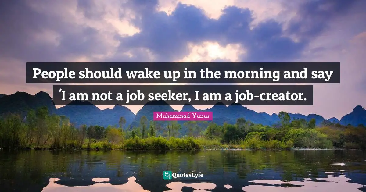 Creator Quotes: "People should wake up in the morning and say 'I am not a job seeker, I am a job-creator."