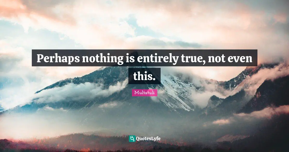 Multatuli Quotes: "Perhaps nothing is entirely true, not even this."