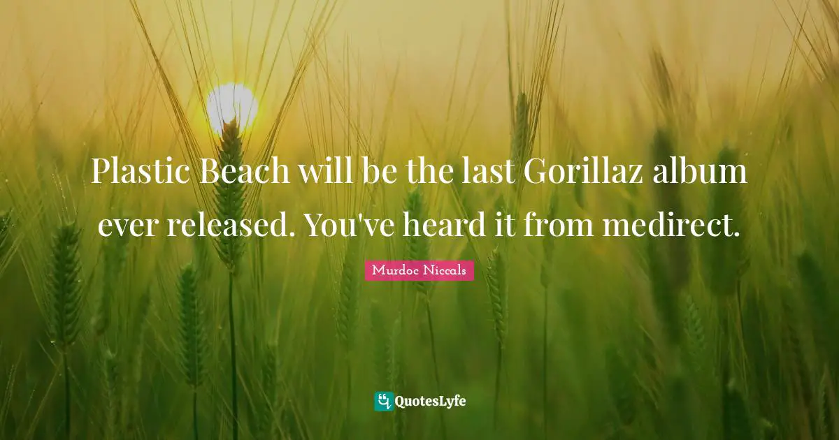 Albums Quotes: "Plastic Beach will be the last Gorillaz album ever released. You've heard it from medirect."