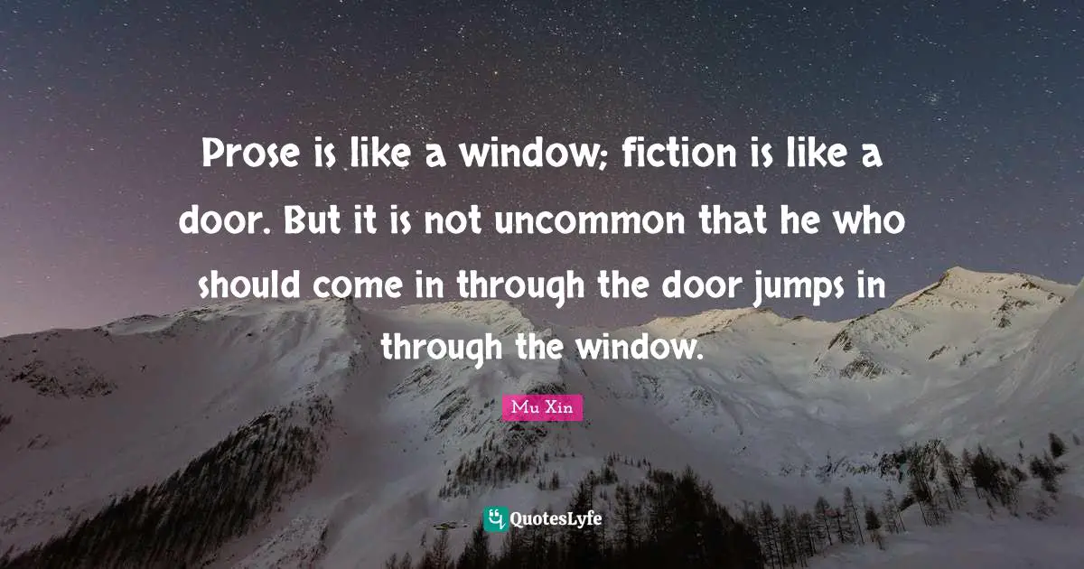 Prose is like a window; fiction is like a door. But it is not uncommon that he who should come in through the door jumps in through the window.