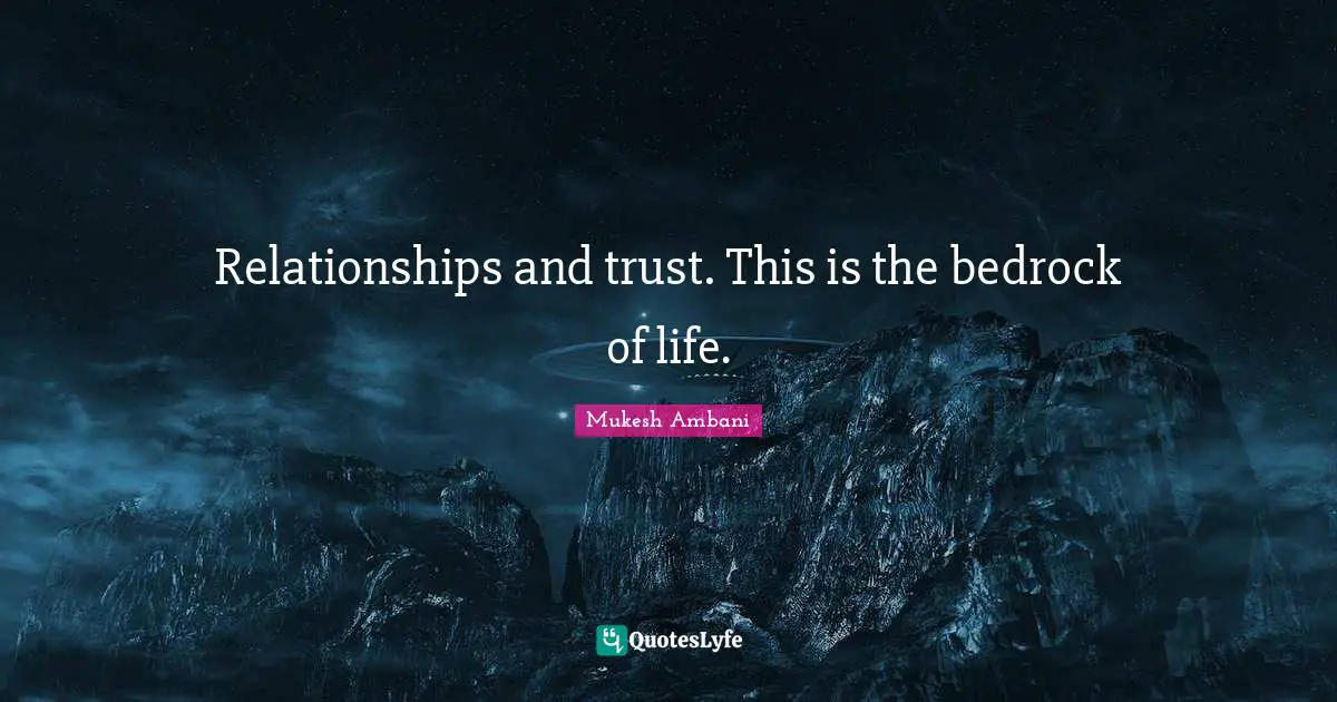 Relationships and trust. This is the bedrock of life.