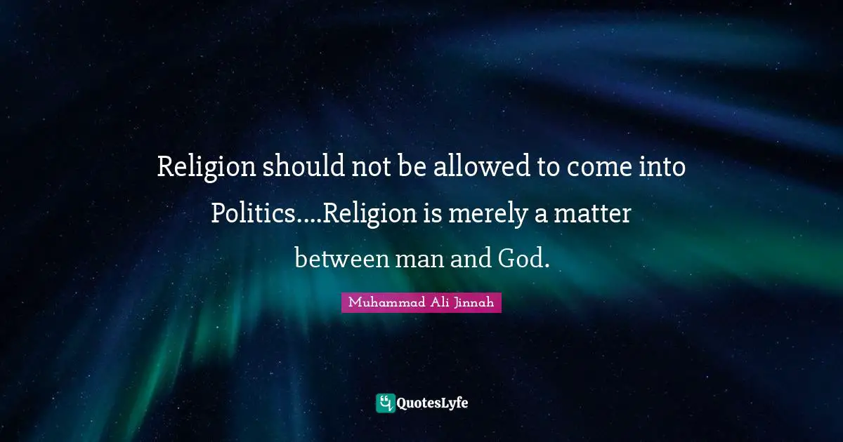 Religion Quotes: "Religion should not be allowed to come into Politics....Religion is merely a matter between man and God."