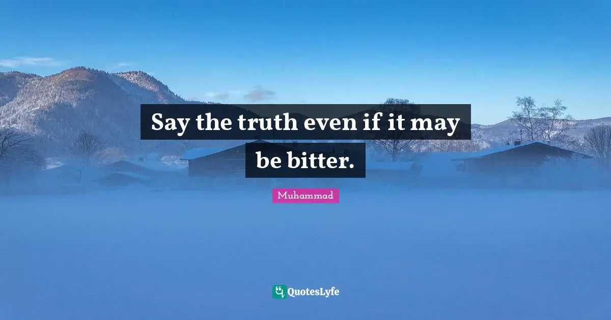 Bitter Quotes: "Say the truth even if it may be bitter."