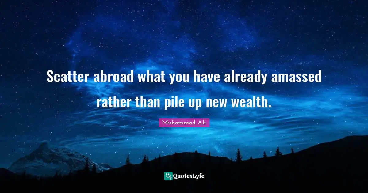 Scatter abroad what you have already amassed rather than pile up new wealth.