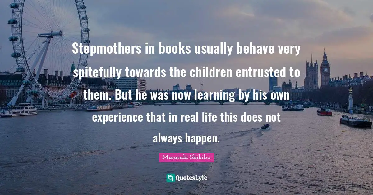 Stepmothers in books usually behave very spitefully towards the children entrusted to them. But he was now learning by his own experience that in real life this does not always happen.