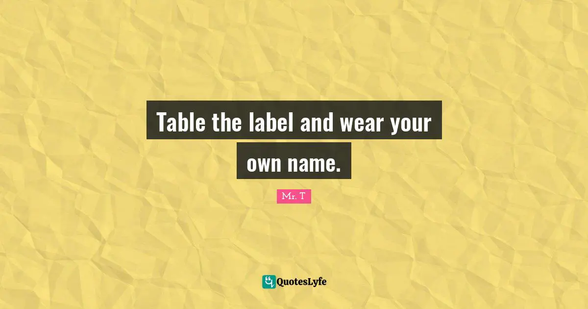 Tables Quotes: "Table the label and wear your own name."