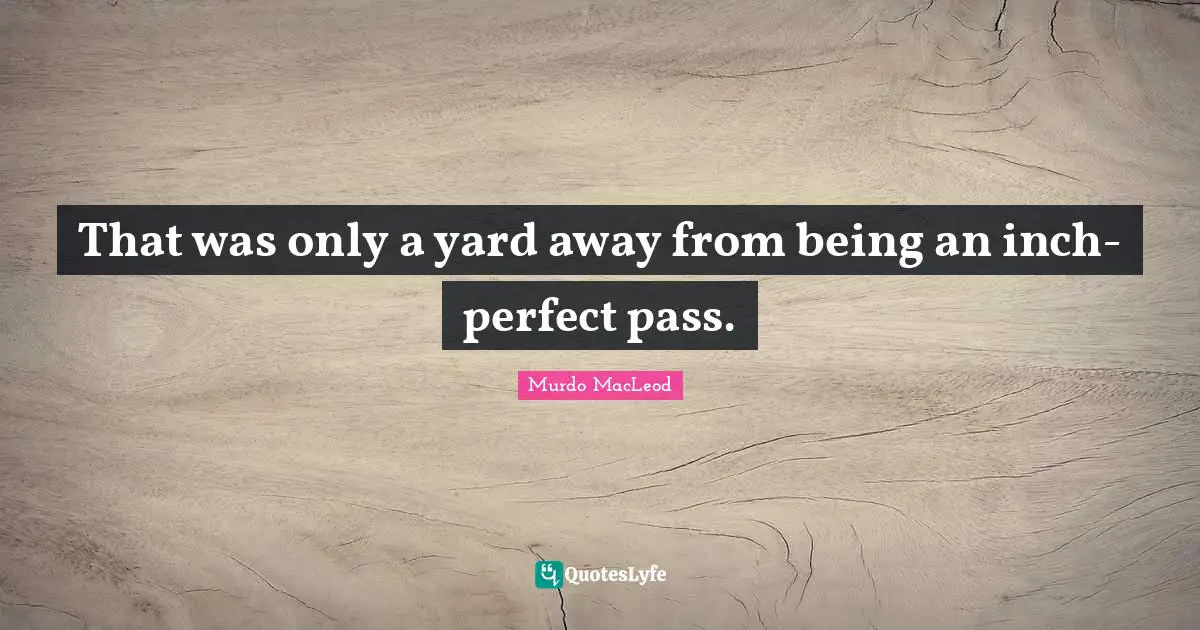 That was only a yard away from being an inch-perfect pass.