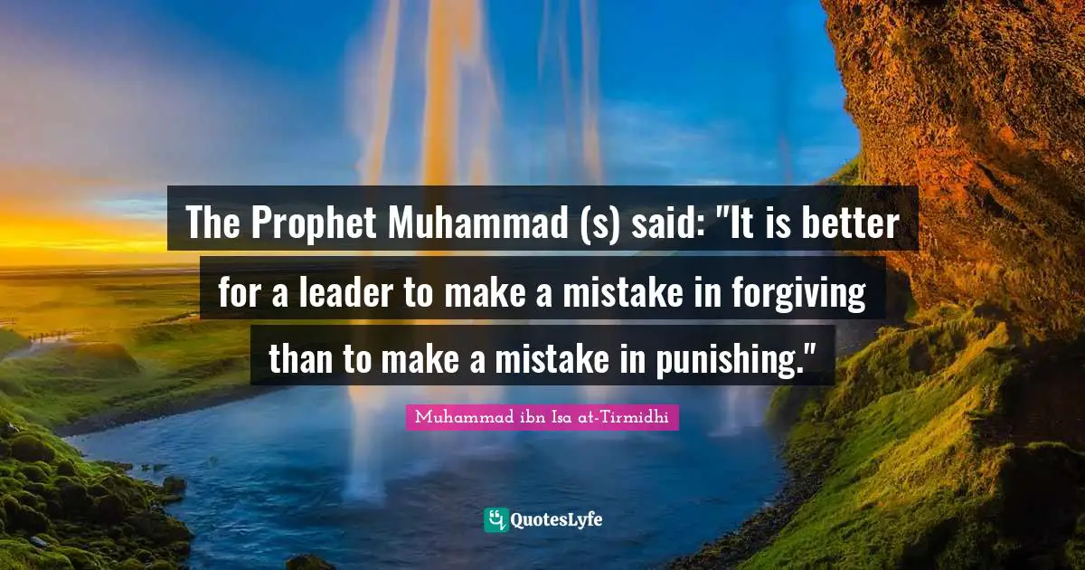 Forgiving Quotes: "The Prophet Muhammad (s) said: "It is better for a leader to make a mistake in forgiving than to make a mistake in punishing.""
