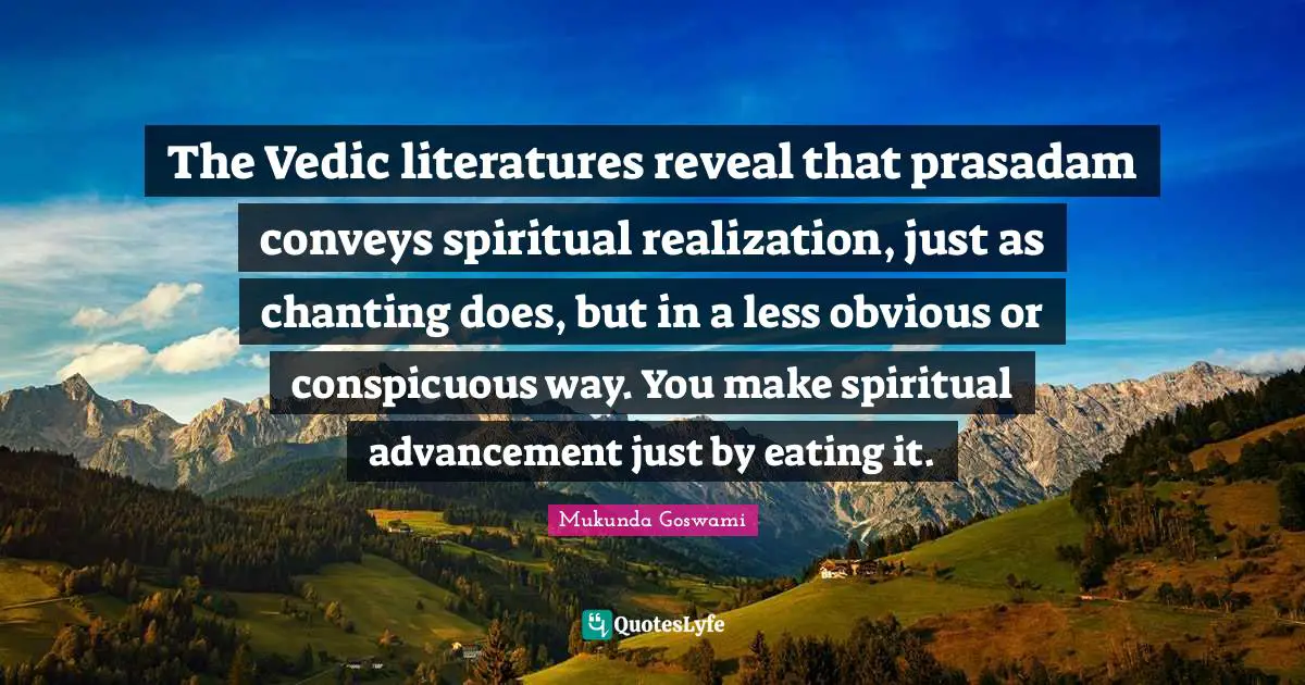 Om Chanting Quotes: "The Vedic literatures reveal that prasadam conveys spiritual realization, just as chanting does, but in a less obvious or conspicuous way. You make spiritual advancement just by eating it."