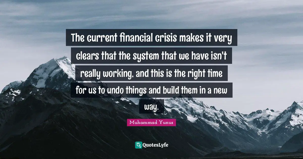 The current financial crisis makes it very clears that the system that we have isn't really working, and this is the right time for us to undo things and build them in a new way.