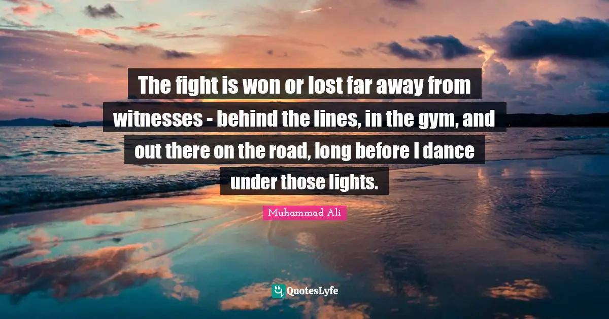 Gym Quotes: "The fight is won or lost far away from witnesses - behind the lines, in the gym, and out there on the road, long before I dance under those lights."