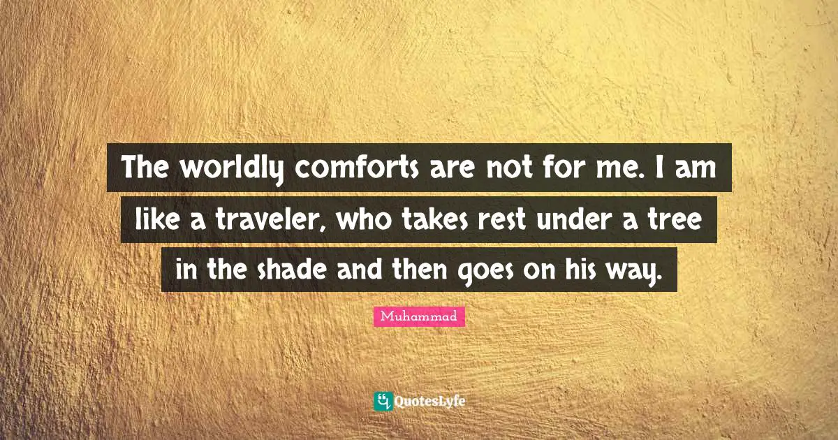 Worldly Quotes: "The worldly comforts are not for me. I am like a traveler, who takes rest under a tree in the shade and then goes on his way."