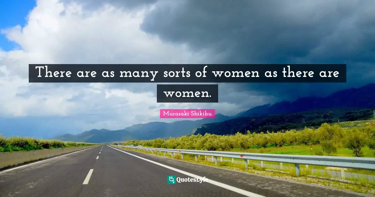 There are as many sorts of women as there are women.