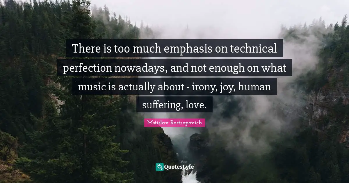 Emphasis Quotes: "There is too much emphasis on technical perfection nowadays, and not enough on what music is actually about - irony, joy, human suffering, love."