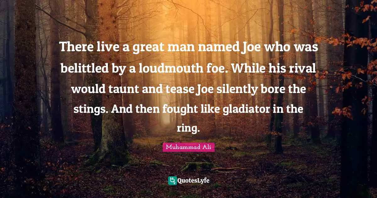 There live a great man named Joe who was belittled by a loudmouth foe. While his rival would taunt and tease Joe silently bore the stings. And then fought like gladiator in the ring.
