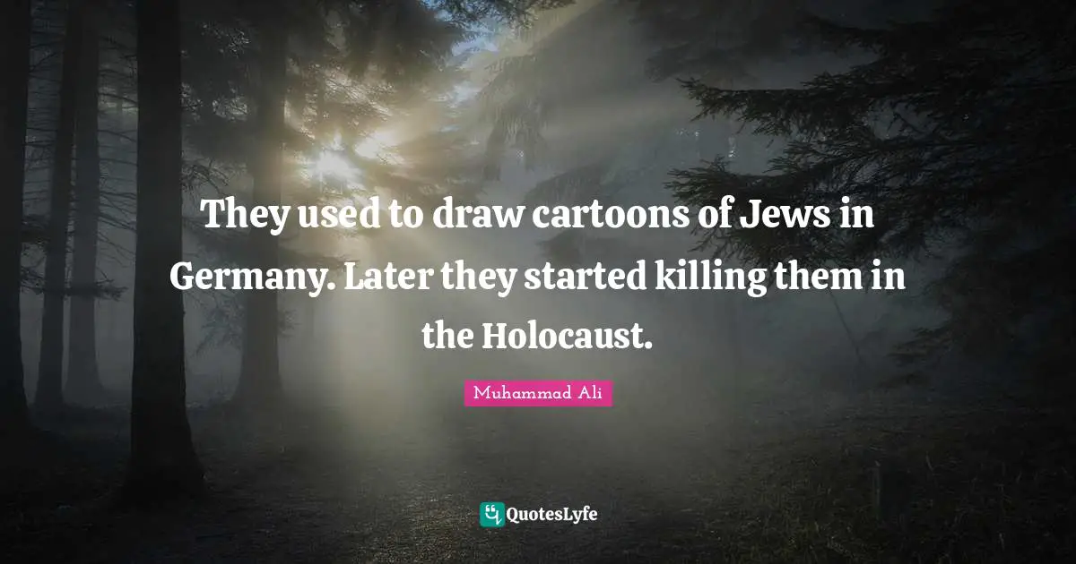 They used to draw cartoons of Jews in Germany. Later they started killing them in the Holocaust.