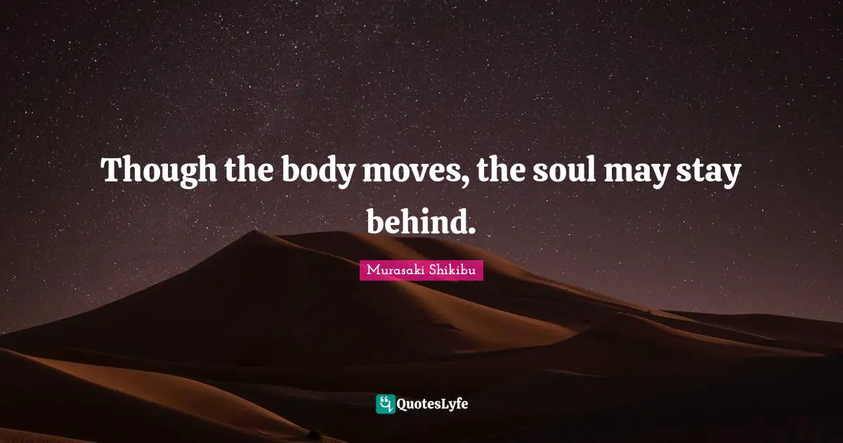 Though the body moves, the soul may stay behind.