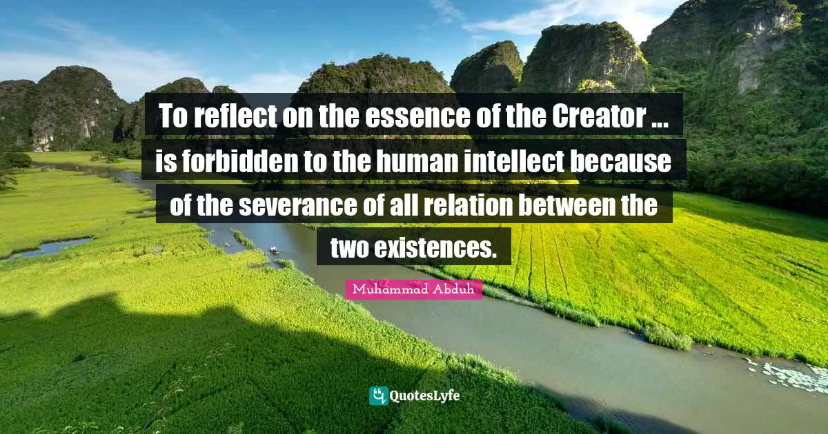 Forbidden Quotes: "To reflect on the essence of the Creator ... is forbidden to the human intellect because of the severance of all relation between the two existences."