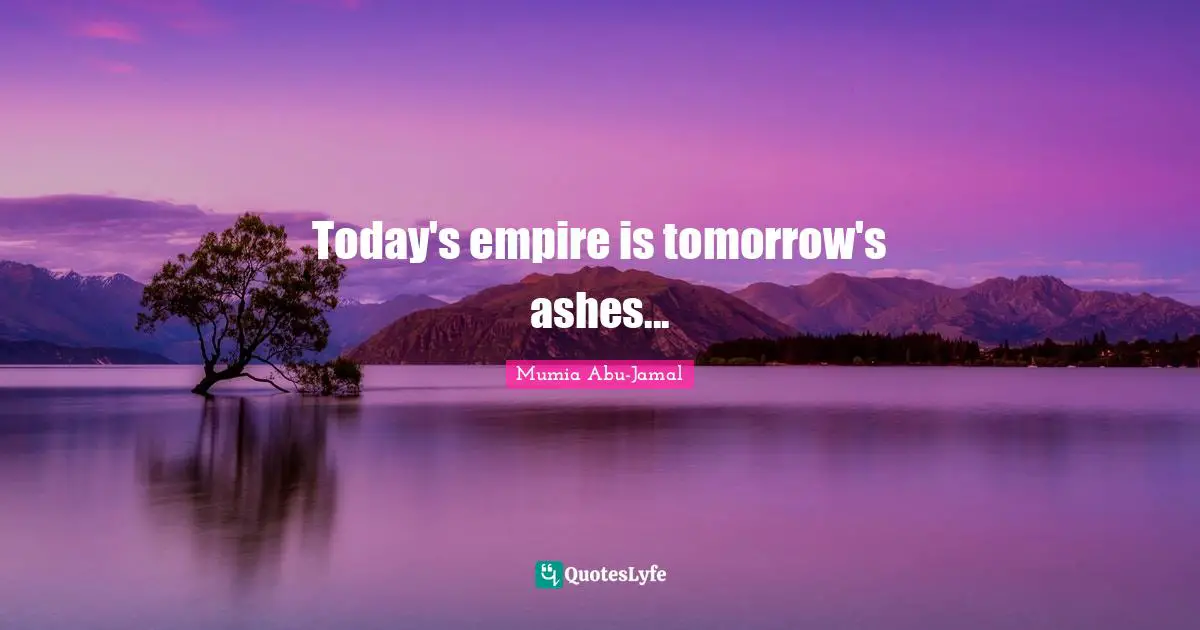 Mumia Abu-Jamal Quotes: "Today's empire is tomorrow's ashes..."
