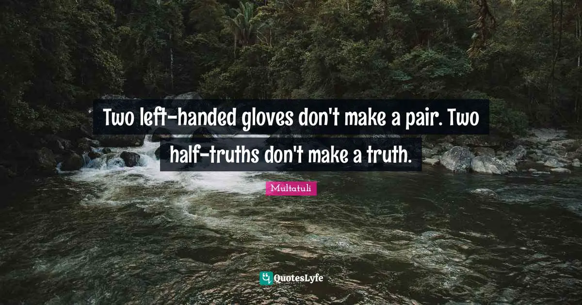 Multatuli Quotes: "Two left-handed gloves don't make a pair. Two half-truths don't make a truth."