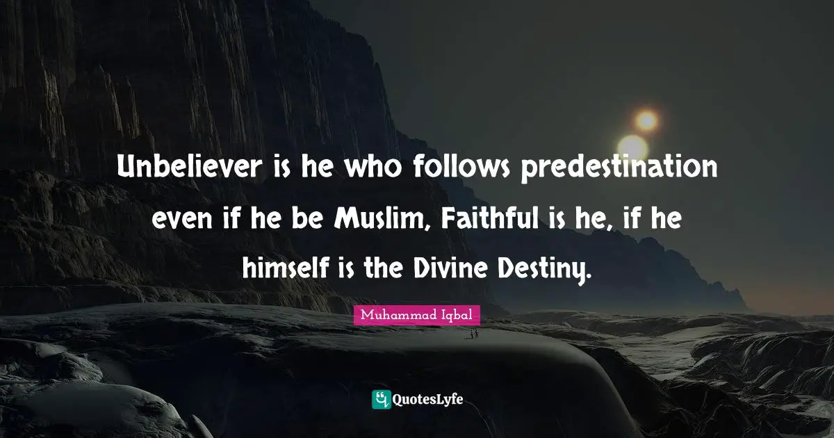 Faithful Quotes: "Unbeliever is he who follows predestination even if he be Muslim, Faithful is he, if he himself is the Divine Destiny."