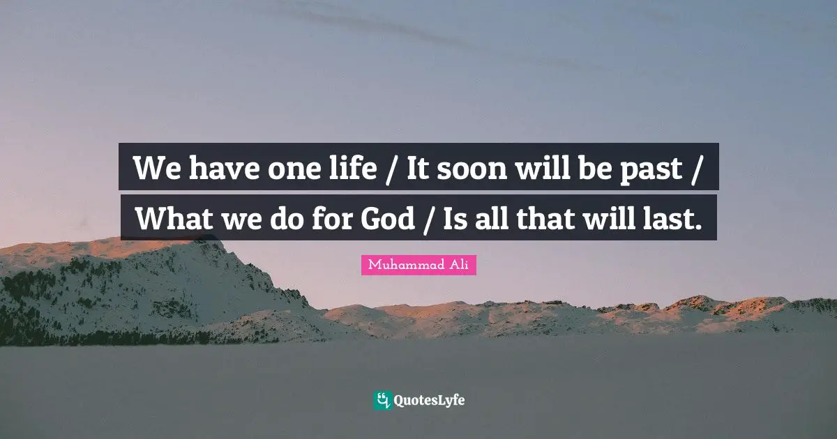 We have one life / It soon will be past / What we do for God / Is all that will last.