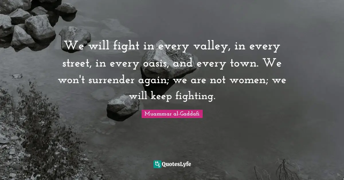 We will fight in every valley, in every street, in every oasis, and every town. We won't surrender again; we are not women; we will keep fighting.