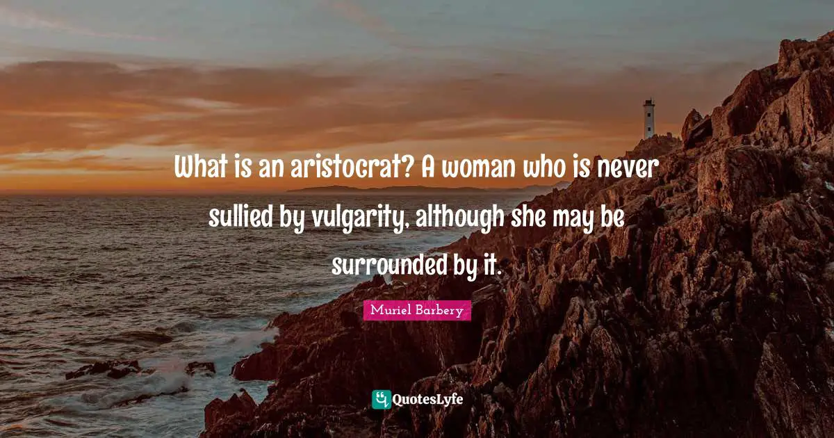 Vulgarity Quotes: "What is an aristocrat? A woman who is never sullied by vulgarity, although she may be surrounded by it."