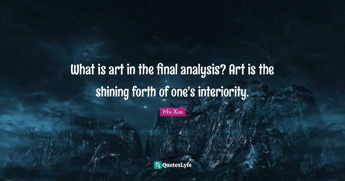 What is art in the final analysis? Art is the shining forth of one's interiority.