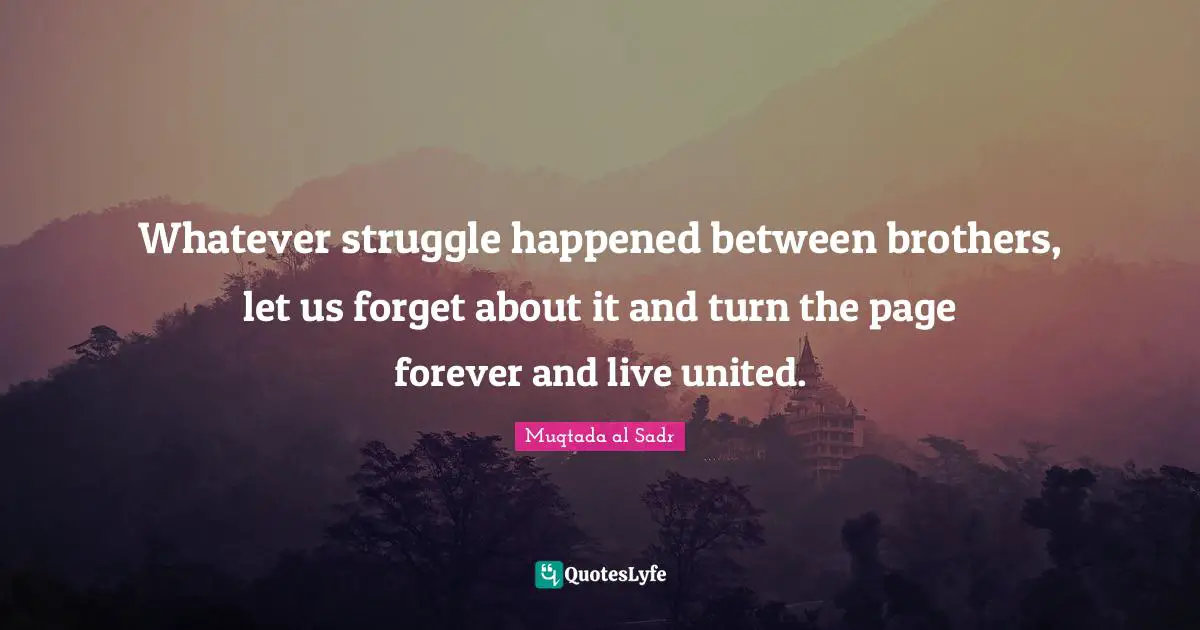 Whatever struggle happened between brothers, let us forget about it and turn the page forever and live united.