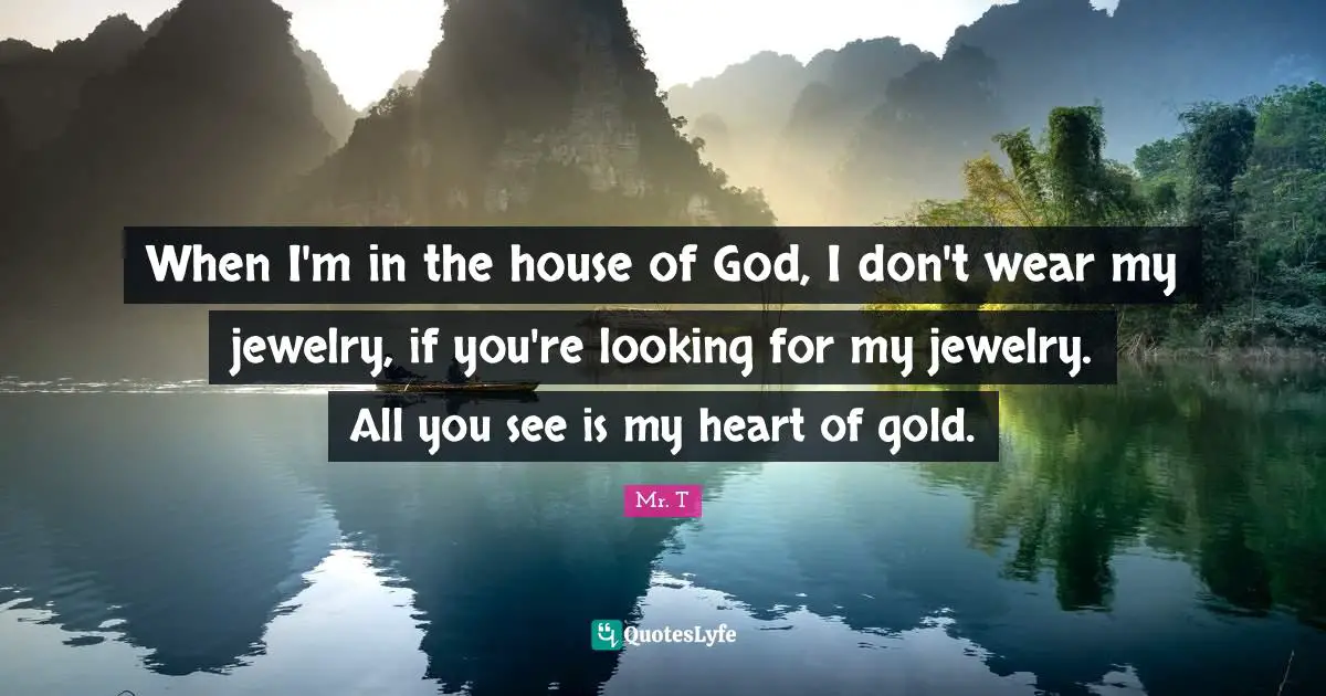 Jewelry Quotes: "When I'm in the house of God, I don't wear my jewelry, if you're looking for my jewelry. All you see is my heart of gold."