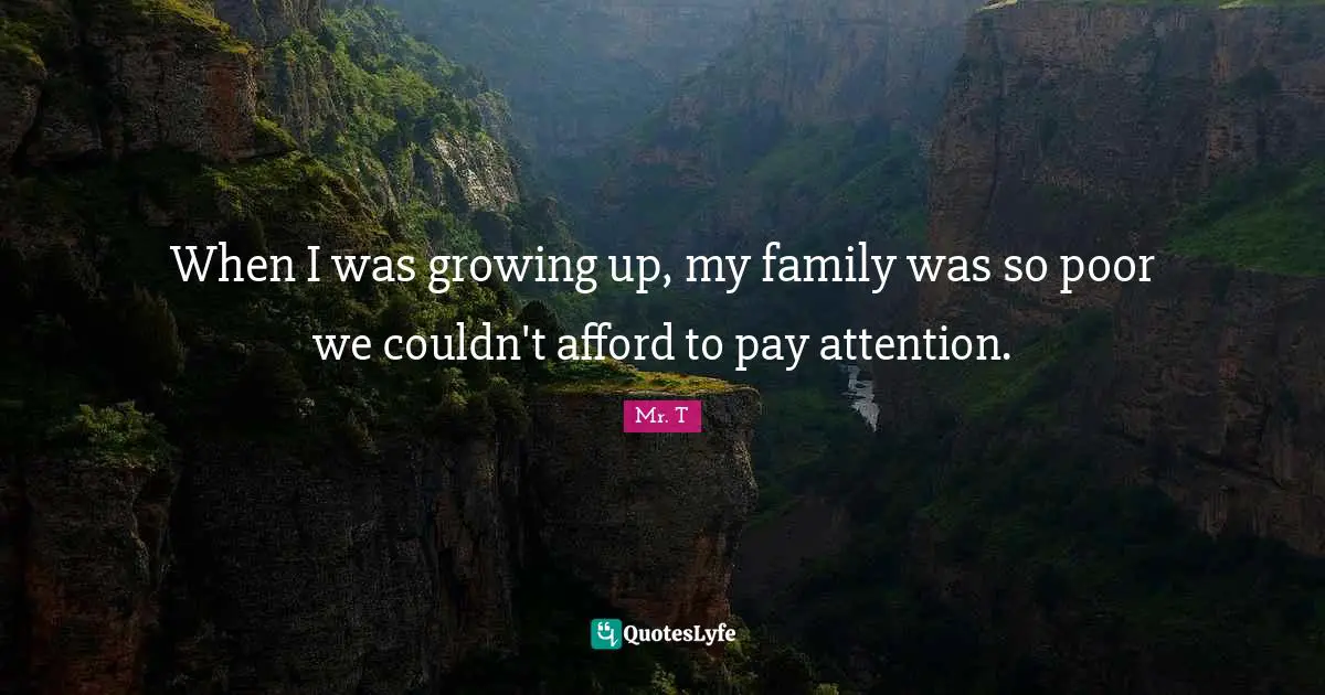 When I was growing up, my family was so poor we couldn't afford to pay attention.