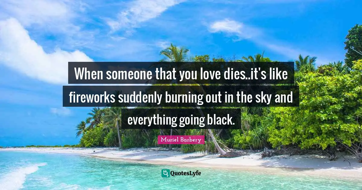 Dies Quotes: "When someone that you love dies..it's like fireworks suddenly burning out in the sky and everything going black."