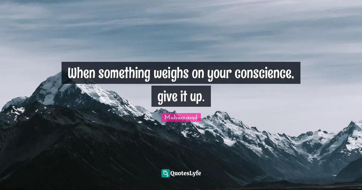 When something weighs on your conscience, give it up.