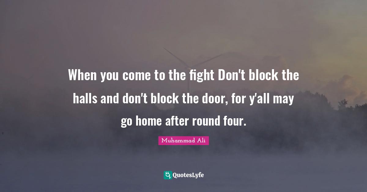 When you come to the fight Don't block the halls and don't block the door, for y'all may go home after round four.
