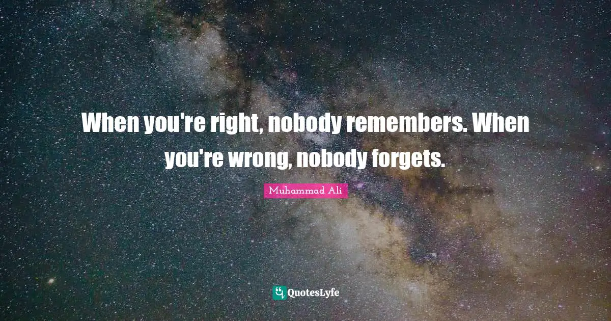 Muhammad Ali Quotes: When you're right, nobody remembers. When you're wrong, nobody forgets.