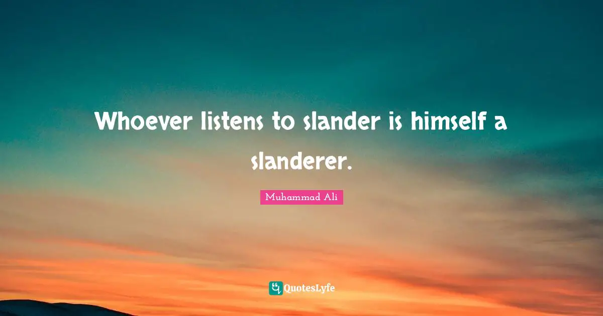 Whoever listens to slander is himself a slanderer.