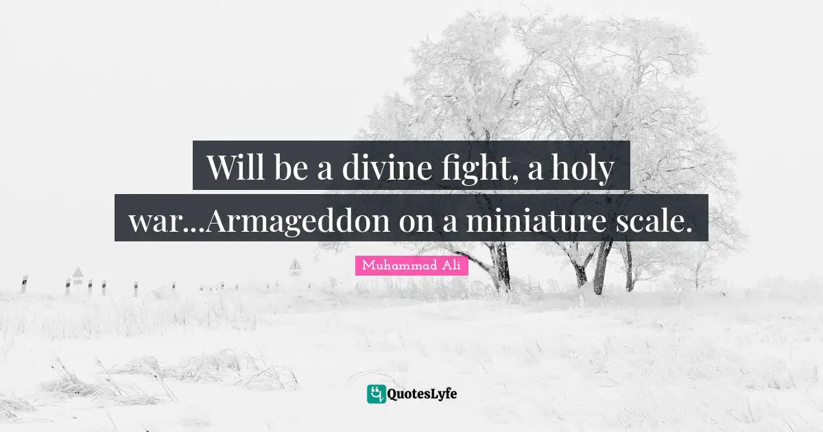 Will be a divine fight, a holy war...Armageddon on a miniature scale.